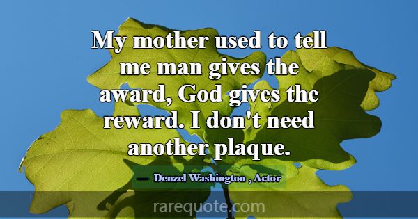 My mother used to tell me man gives the award, God... -Denzel Washington
