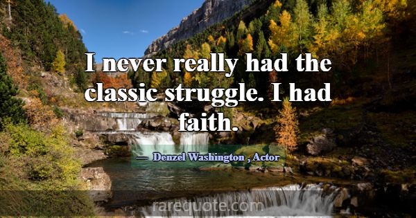 I never really had the classic struggle. I had fai... -Denzel Washington
