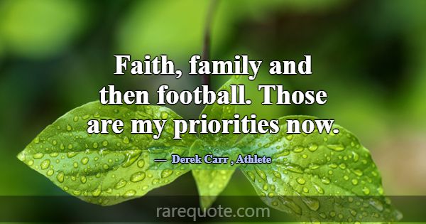 Faith, family and then football. Those are my prio... -Derek Carr