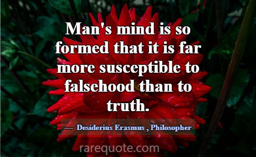 Man's mind is so formed that it is far more suscep... -Desiderius Erasmus
