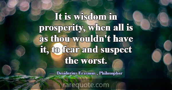 It is wisdom in prosperity, when all is as thou wo... -Desiderius Erasmus