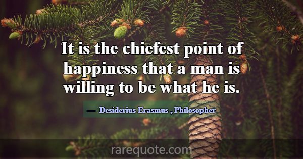 It is the chiefest point of happiness that a man i... -Desiderius Erasmus