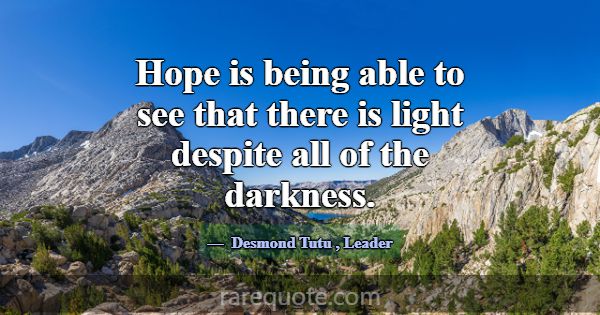 Hope is being able to see that there is light desp... -Desmond Tutu
