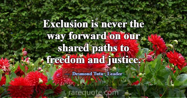 Exclusion is never the way forward on our shared p... -Desmond Tutu