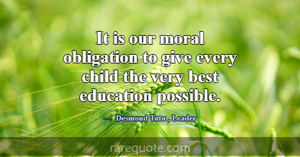 It is our moral obligation to give every child the... -Desmond Tutu