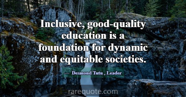 Inclusive, good-quality education is a foundation ... -Desmond Tutu