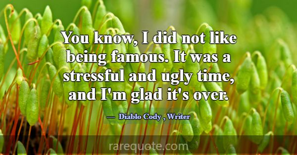 You know, I did not like being famous. It was a st... -Diablo Cody