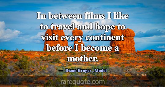 In between films I like to travel and hope to visi... -Diane Kruger