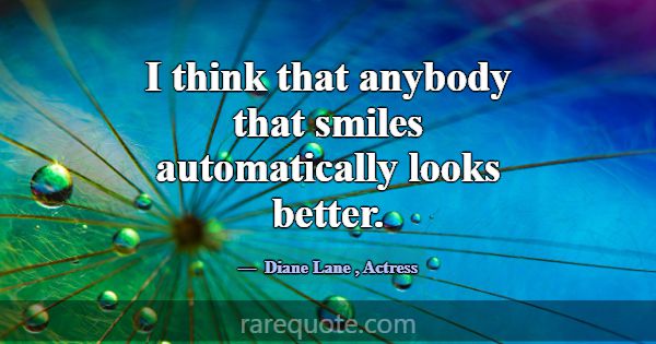 I think that anybody that smiles automatically loo... -Diane Lane
