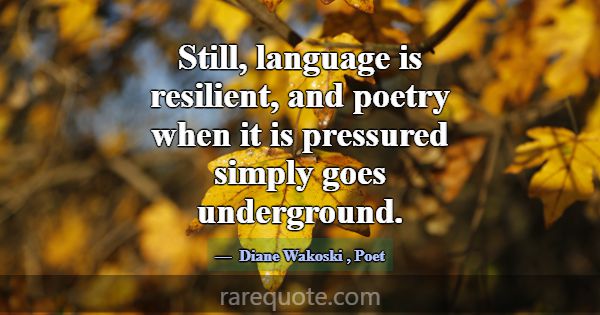 Still, language is resilient, and poetry when it i... -Diane Wakoski
