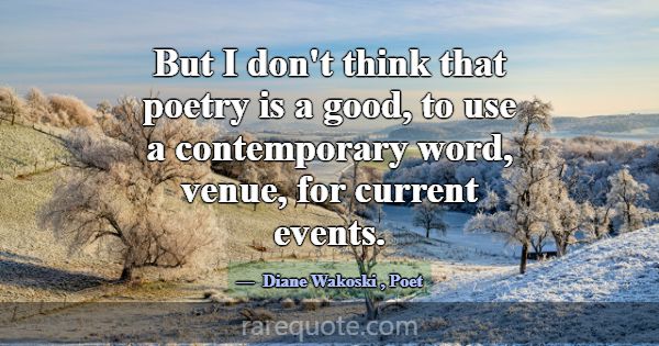 But I don't think that poetry is a good, to use a ... -Diane Wakoski