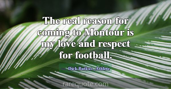 The real reason for coming to Montour is my love a... -Dick Butkus