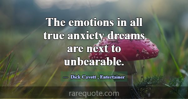 The emotions in all true anxiety dreams are next t... -Dick Cavett