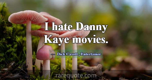I hate Danny Kaye movies.... -Dick Cavett