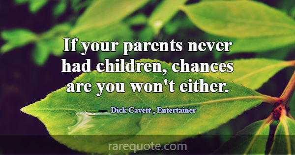 If your parents never had children, chances are yo... -Dick Cavett
