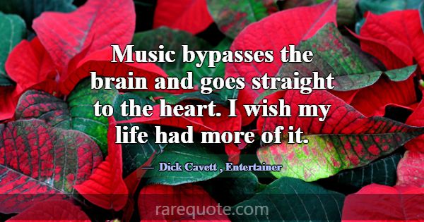 Music bypasses the brain and goes straight to the ... -Dick Cavett