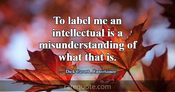 To label me an intellectual is a misunderstanding ... -Dick Cavett