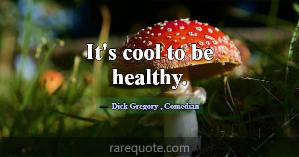 It's cool to be healthy.... -Dick Gregory