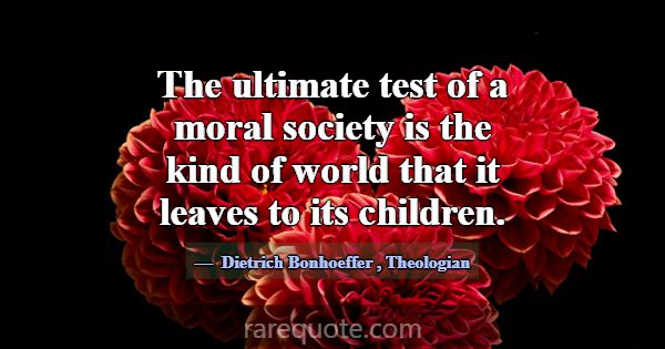 The ultimate test of a moral society is the kind o... -Dietrich Bonhoeffer