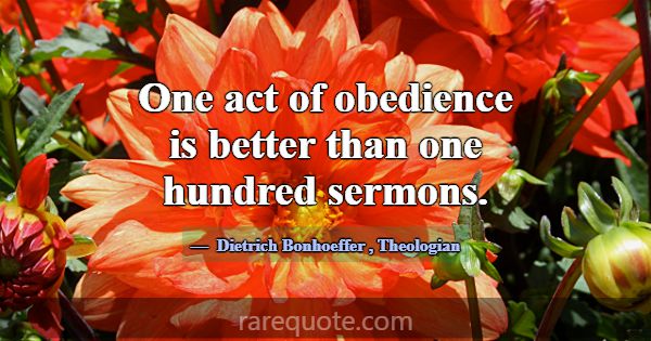 One act of obedience is better than one hundred se... -Dietrich Bonhoeffer