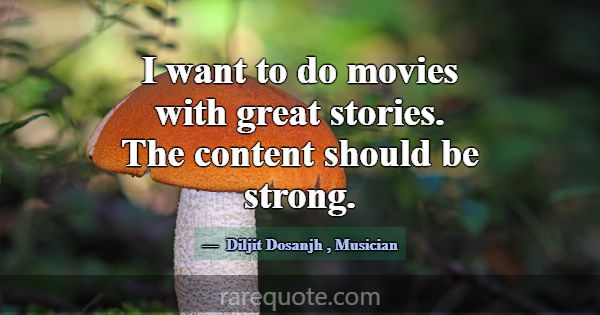 I want to do movies with great stories. The conten... -Diljit Dosanjh