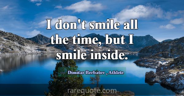 I don't smile all the time, but I smile inside.... -Dimitar Berbatov