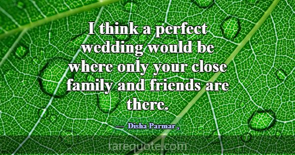 I think a perfect wedding would be where only your... -Disha Parmar