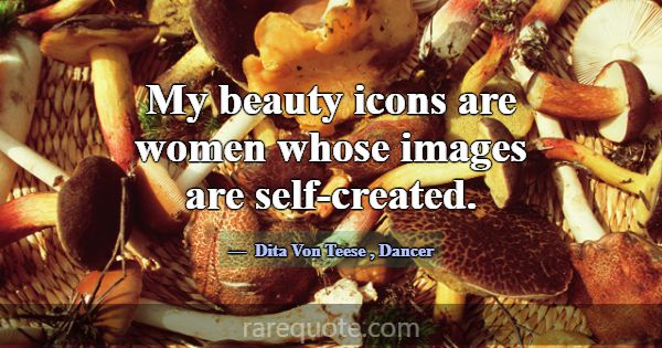 My beauty icons are women whose images are self-cr... -Dita Von Teese