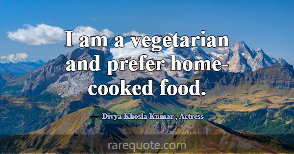 I am a vegetarian and prefer home-cooked food.... -Divya Khosla Kumar
