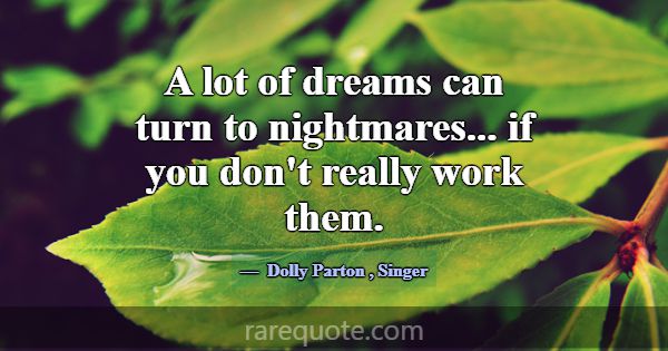 A lot of dreams can turn to nightmares... if you d... -Dolly Parton