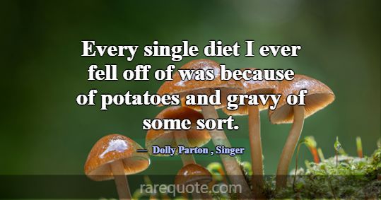 Every single diet I ever fell off of was because o... -Dolly Parton
