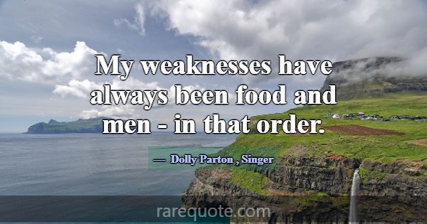 My weaknesses have always been food and men - in t... -Dolly Parton