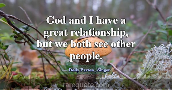 God and I have a great relationship, but we both s... -Dolly Parton