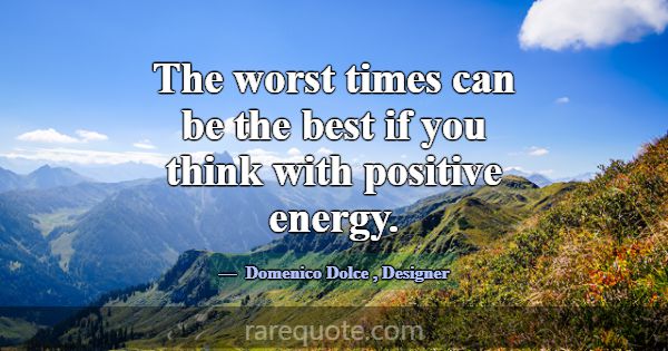 The worst times can be the best if you think with ... -Domenico Dolce