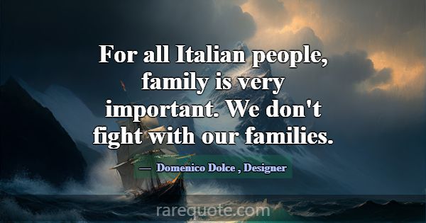 For all Italian people, family is very important. ... -Domenico Dolce