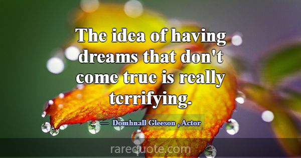 The idea of having dreams that don't come true is ... -Domhnall Gleeson