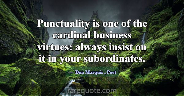 Punctuality is one of the cardinal business virtue... -Don Marquis