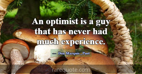 An optimist is a guy that has never had much exper... -Don Marquis