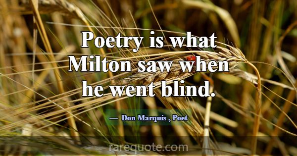 Poetry is what Milton saw when he went blind.... -Don Marquis