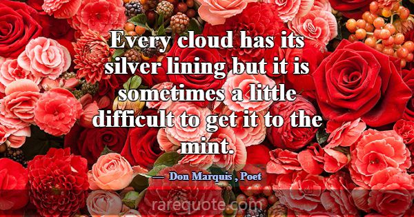 Every cloud has its silver lining but it is someti... -Don Marquis