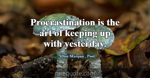 Procrastination is the art of keeping up with yest... -Don Marquis