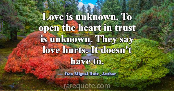 Love is unknown. To open the heart in trust is unk... -Don Miguel Ruiz