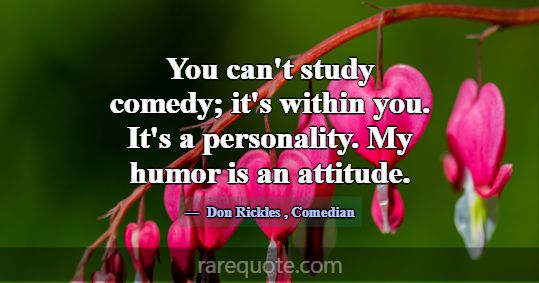 You can't study comedy; it's within you. It's a pe... -Don Rickles