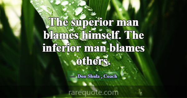 The superior man blames himself. The inferior man ... -Don Shula