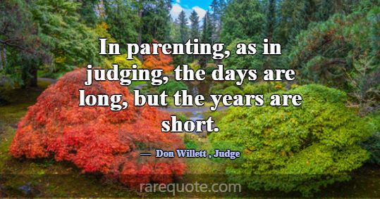 In parenting, as in judging, the days are long, bu... -Don Willett