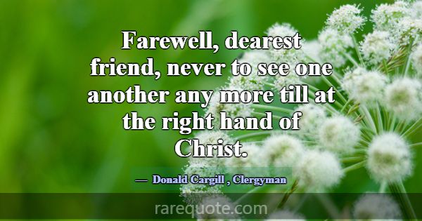 Farewell, dearest friend, never to see one another... -Donald Cargill
