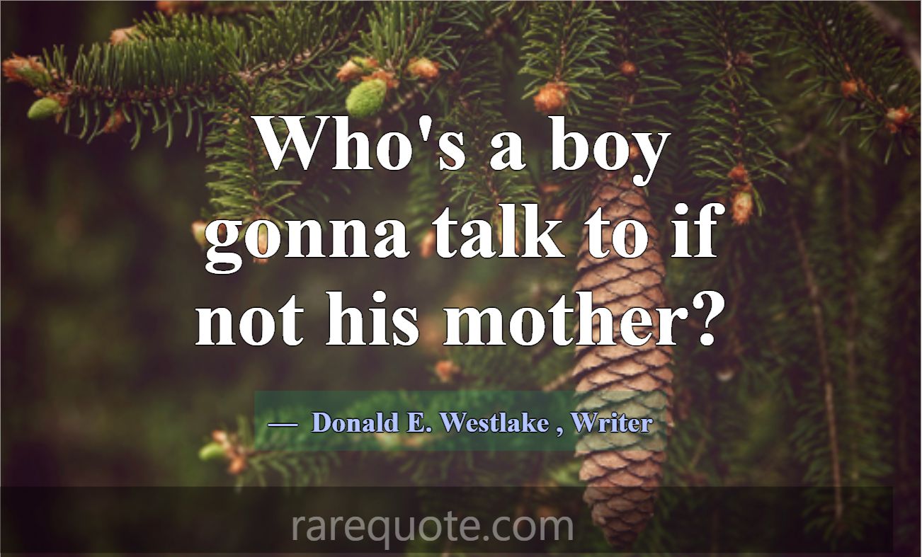 Who's a boy gonna talk to if not his mother?... -Donald E. Westlake