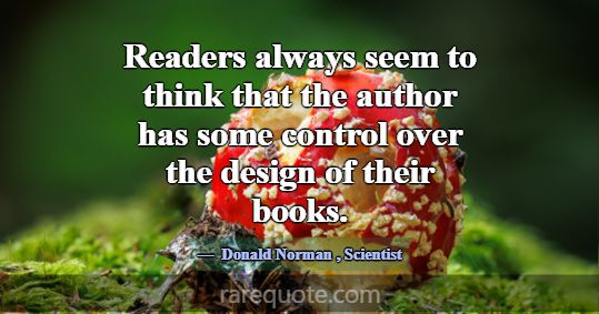 Readers always seem to think that the author has s... -Donald Norman