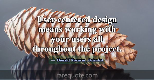 User-centered design means working with your users... -Donald Norman
