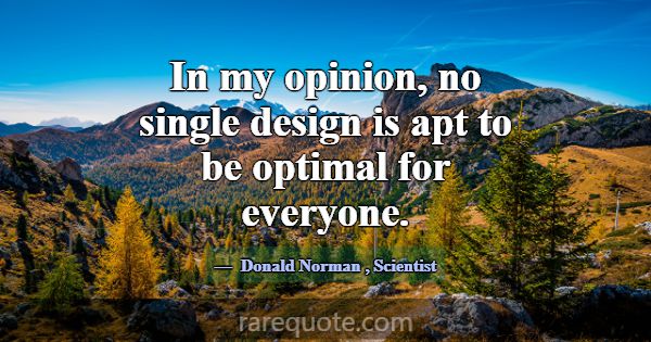 In my opinion, no single design is apt to be optim... -Donald Norman